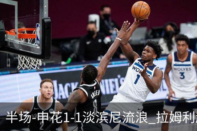 半场-申花1-1淡滨尼流浪 拉姆利越位进球被判有效 徐皓阳贴地斩