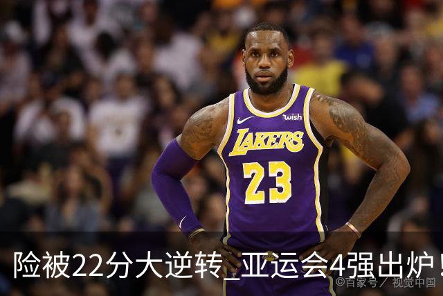险被22分大逆转 亚运会4强出炉！中国男篮半决赛对手确定:PK日本队